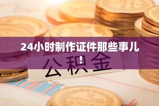 泰宁24小时制作证件那些事儿！