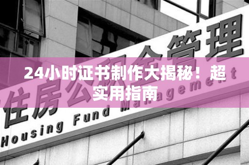 泰宁24小时证书制作大揭秘！超实用指南